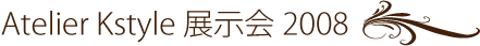 Atelier Kstyle 展示会2008